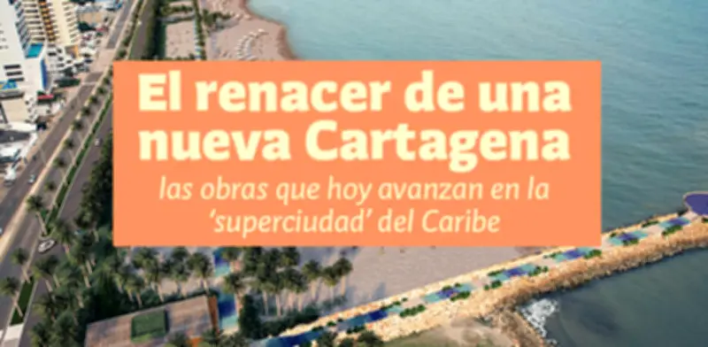 El renacer de Cartagena: las obras que transforman la superciudad del Caribe
